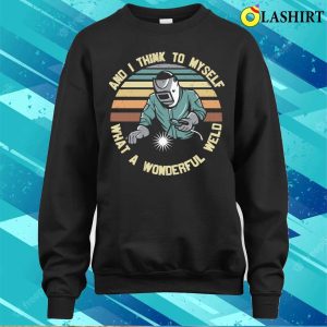 Funny What A Wonderful Weld Metal Worker And Welder Funny Welding Shirt 4