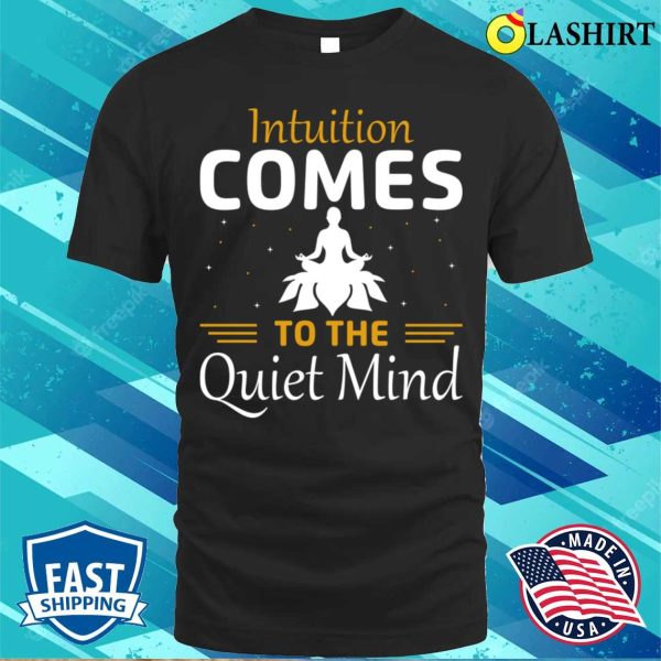 Funny Yoga Quotes T-shirt, Intuition Comes To The Quiet Mind T-shirt