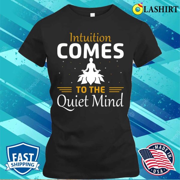 Funny Yoga Quotes T-shirt, Intuition Comes To The Quiet Mind T-shirt