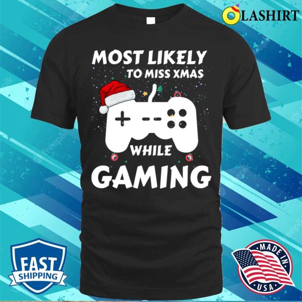 Gaming Lover T-shirt, Most Likely To Miss Xmas While Gaming Funny Family Christmas T-shirt