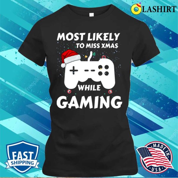 Gaming Lover T-shirt, Most Likely To Miss Xmas While Gaming Funny Family Christmas T-shirt