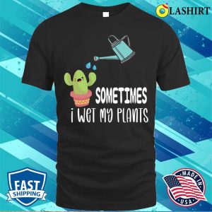 Gardening Lover T shirt Sometimes I Wet My Plants Funny Gardening Gift T shirt 1