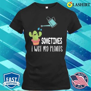 Gardening Lover T shirt Sometimes I Wet My Plants Funny Gardening Gift T shirt 2