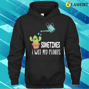 Gardening Lover T shirt Sometimes I Wet My Plants Funny Gardening Gift T shirt 3