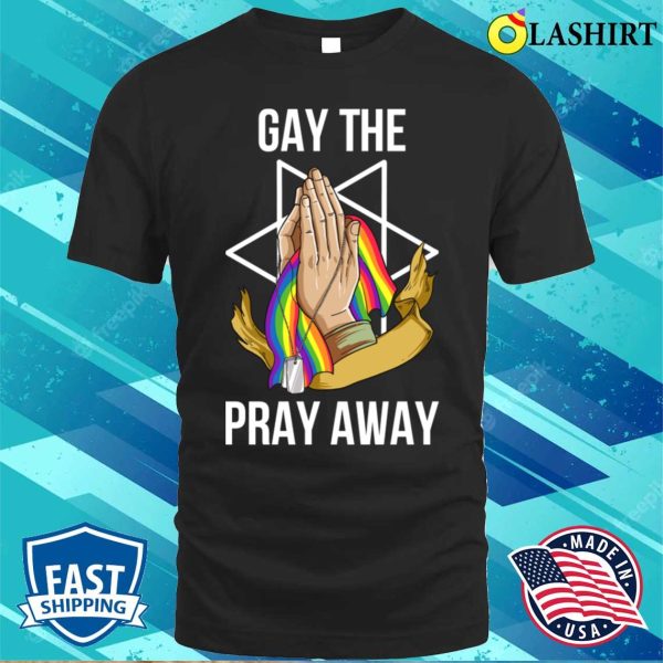 Gay The Pray Away T-shirt, Gay The Pray Away Funny Gay Gift T-shirt