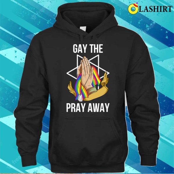 Gay The Pray Away T-shirt, Gay The Pray Away Funny Gay Gift T-shirt