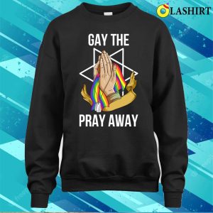 Gay The Pray Away T shirt Gay The Pray Away Funny Gay Gift T shirt 4