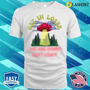 Get In Loser We Are Doing Butt Stuff Funny Alien Ufo Abduction T shirt 2