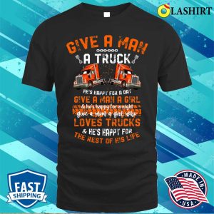 Give A Man A Truck And Hes Happy For A Day Funny Trucker T shirt 1