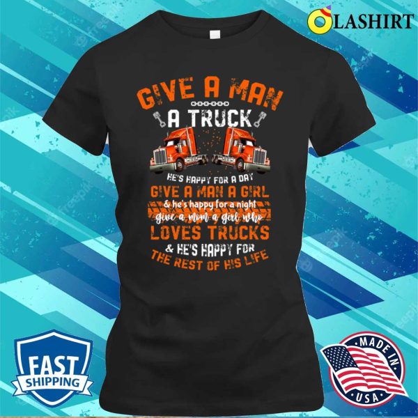 Give A Man A Truck And He’s Happy For A Day Funny Trucker T-shirt