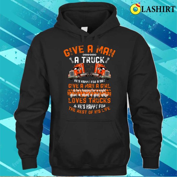 Give A Man A Truck And He’s Happy For A Day Funny Trucker T-shirt