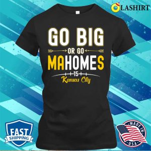 Go Big Or Go Homes Funny Mahomes Kansas City Quarterback T shirt 2