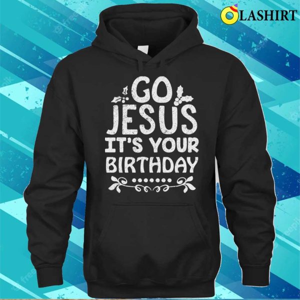 Go Jesus Its Your Birthday T-shirt, Go Jesus Its Your Birthday Funny Christmas T-shirt