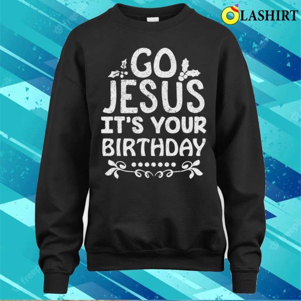 Go Jesus Its Your Birthday T-shirt, Go Jesus Its Your Birthday Funny Christmas T-shirt