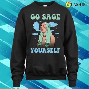 Go Sage Yourself Funny Hippie Gift T-shirt 3 Go Sage Yourself Funny Hippie Gift T shirt 4