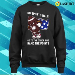 Go Sports Ball T shirt Go Sports Ball Funny Anti Sports Gift T shirt 4