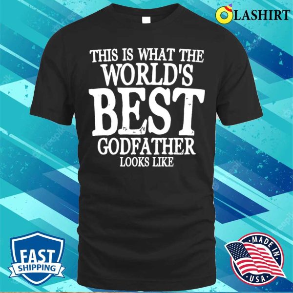 Godfather Funny T-shirt, This Is What The Worlds Best Godfather Looks Like T-shirt