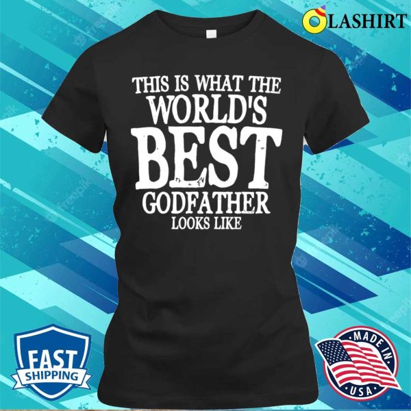 Godfather Funny T-shirt, This Is What The Worlds Best Godfather Looks Like T-shirt