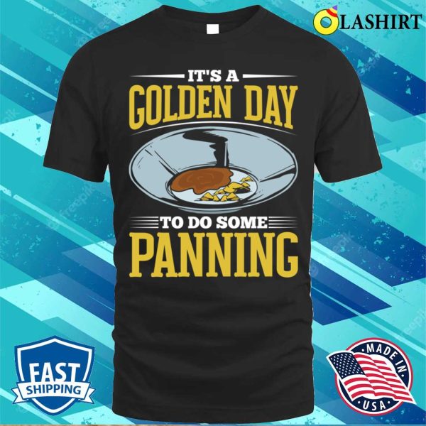 Gold Panning Shirt, Funny Gold Panning Gold Prospectors Gold Miner Golden Day T-shirt