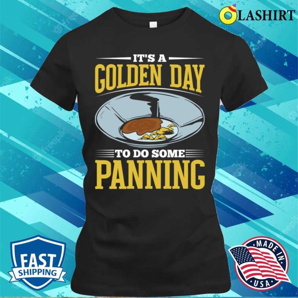 Gold Panning Shirt, Funny Gold Panning Gold Prospectors Gold Miner Golden Day T-shirt