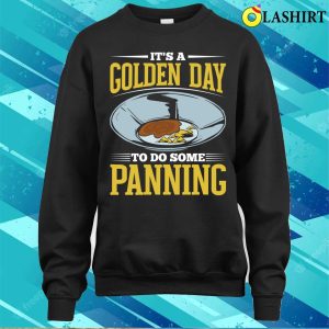 Gold Panning Shirt Funny Gold Panning Gold Prospectors Gold Miner Golden Day T shirt 4