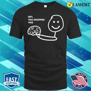 Hey You Dropped This Brain Funny Joke Sarcastic Saying T shirt 1