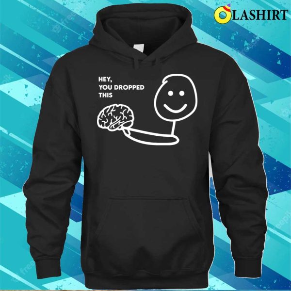 Hey You Dropped This Brain Funny Joke Sarcastic Saying T-shirt