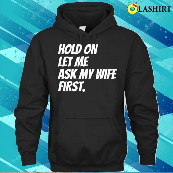 Hold On Let Me Ask My Wife First Funny Husband Sarcastic T-shirt