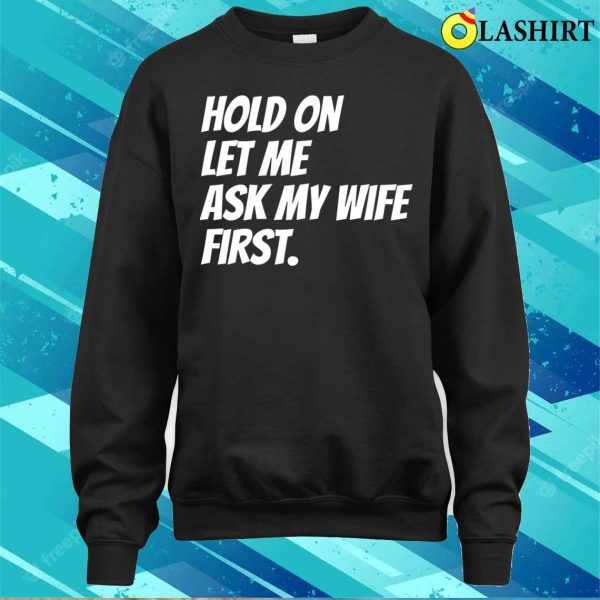 Hold On Let Me Ask My Wife First Funny Husband Sarcastic T-shirt