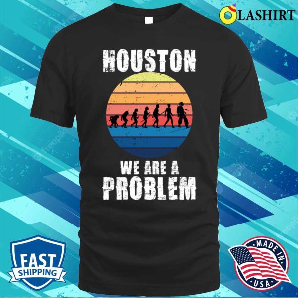 Houston You Have A Problem T-shirt, Houston We Are A Problem Funny Quote T-shirt