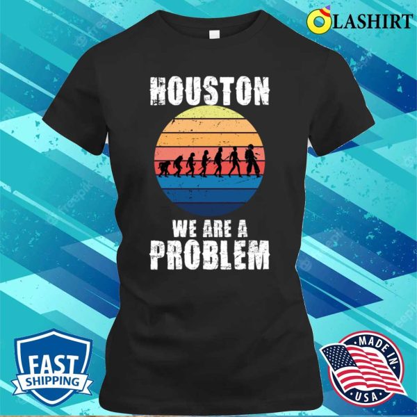 Houston You Have A Problem T-shirt, Houston We Are A Problem Funny Quote T-shirt