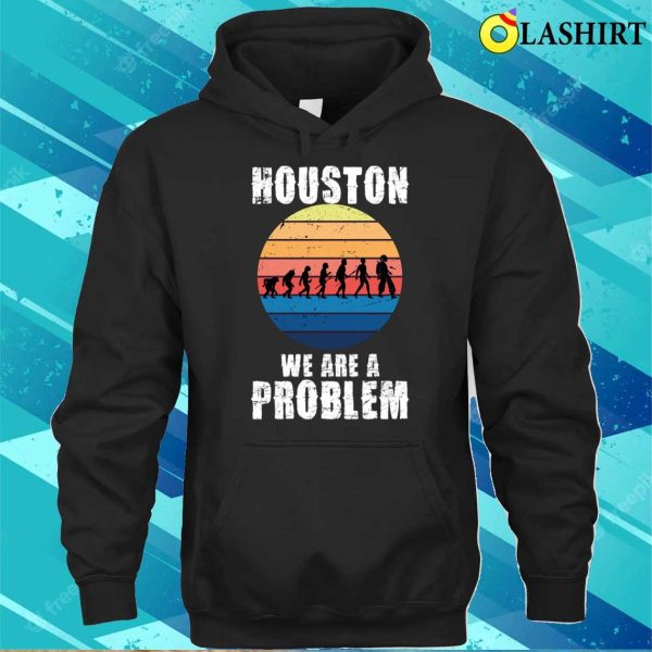 Houston You Have A Problem T-shirt, Houston We Are A Problem Funny Quote T-shirt