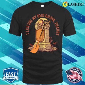Humor T shirt I Can Dig My Own Grave Thanks T shirt 1