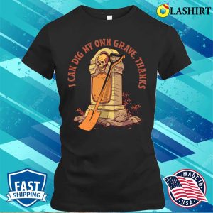 Humor T shirt I Can Dig My Own Grave Thanks T shirt 2