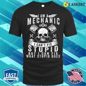 I Am A Mechanic I Cant Fix Stupid Funny Trucker Car Truck T shirt 1