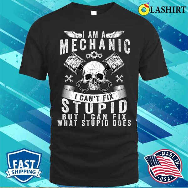 I Am A Mechanic I Can’t Fix Stupid Funny Trucker Car Truck T-shirt