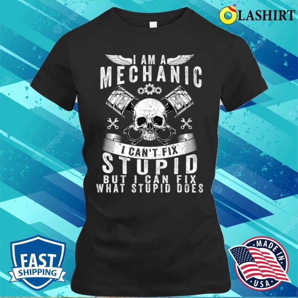 I Am A Mechanic I Can’t Fix Stupid Funny Trucker Car Truck T-shirt