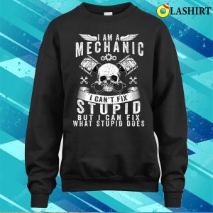 I Am A Mechanic I Cant Fix Stupid Funny Trucker Car Truck T shirt 4