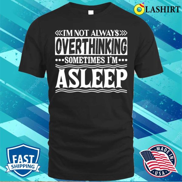 I Am Not Always Overthinking Sometimes I Am Asleep Funny T-shirt