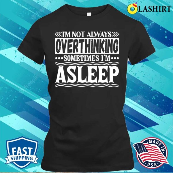 I Am Not Always Overthinking Sometimes I Am Asleep Funny T-shirt