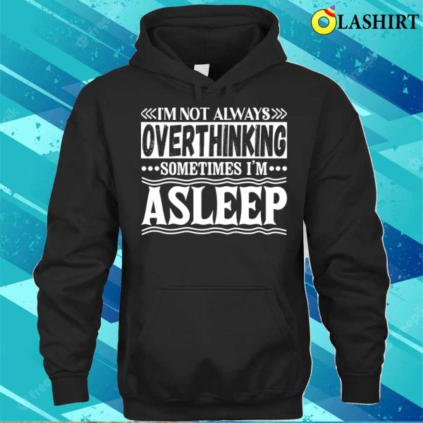 I Am Not Always Overthinking Sometimes I Am Asleep Funny T-shirt