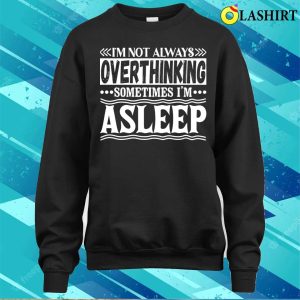 I Am Not Always Overthinking Sometimes I Am Asleep Funny T shirt 4
