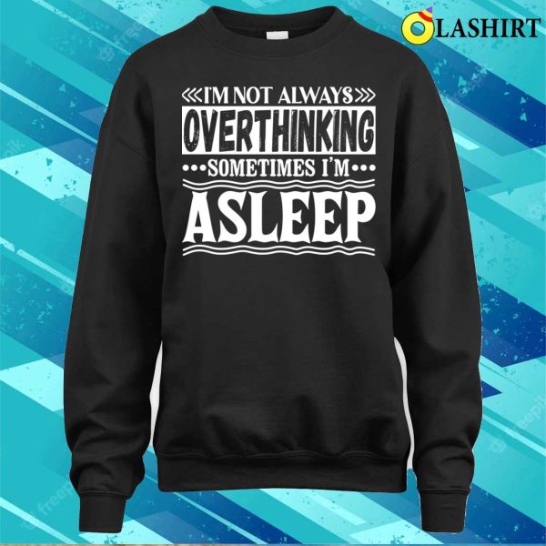 I Am Not Always Overthinking Sometimes I Am Asleep Funny T-shirt