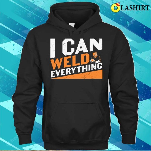 I Can Weld Everything Metal Worker And Welder Funny Welding Shirt