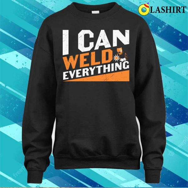 I Can Weld Everything Metal Worker And Welder Funny Welding Shirt