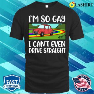 I Cant Even Drive Straight T shirt I Cant Even Drive Straight Funny Gay Gift T shirt 1