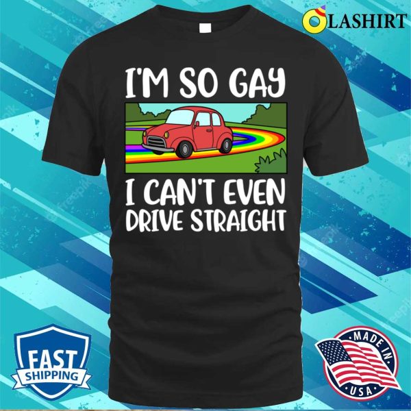 I Cant Even Drive Straight T-shirt, I Cant Even Drive Straight Funny Gay Gift T-shirt