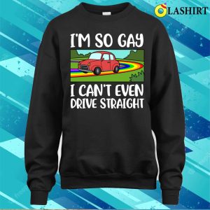 I Cant Even Drive Straight T-shirt, I Cant Even Drive Straight Funny Gay Gift T-shirt 3 I Cant Even Drive Straight T shirt I Cant Even Drive Straight Funny Gay Gift T shirt 4