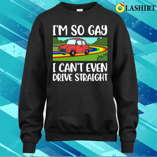 I Cant Even Drive Straight T-shirt, I Cant Even Drive Straight Funny Gay Gift T-shirt