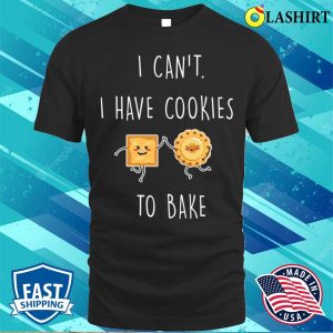 I Cant I Have Cookies To Bake Funny Baking And Cooking Bakers Gift Shirt 1